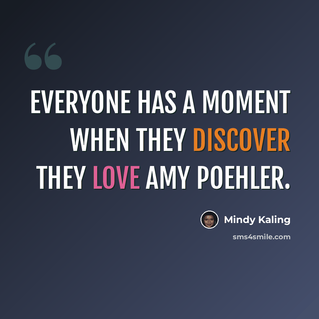 “Everyone has a moment when they discover they love Amy Poehler.” quote by Mindy Kaling