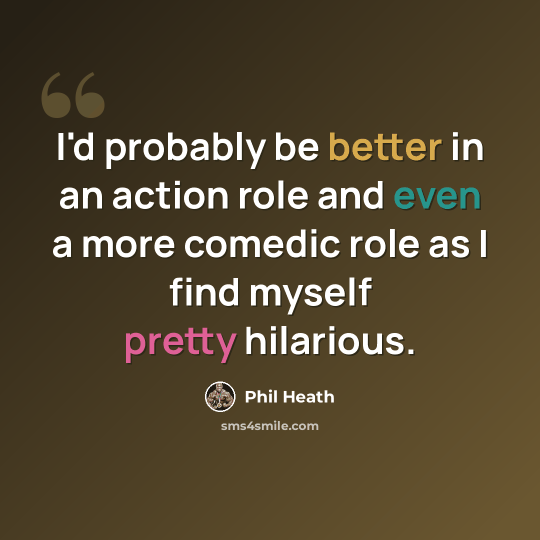 “I'd probably be better in an action role and even a more comedic role as I find myself pretty hilarious.” quote by Phil Heath