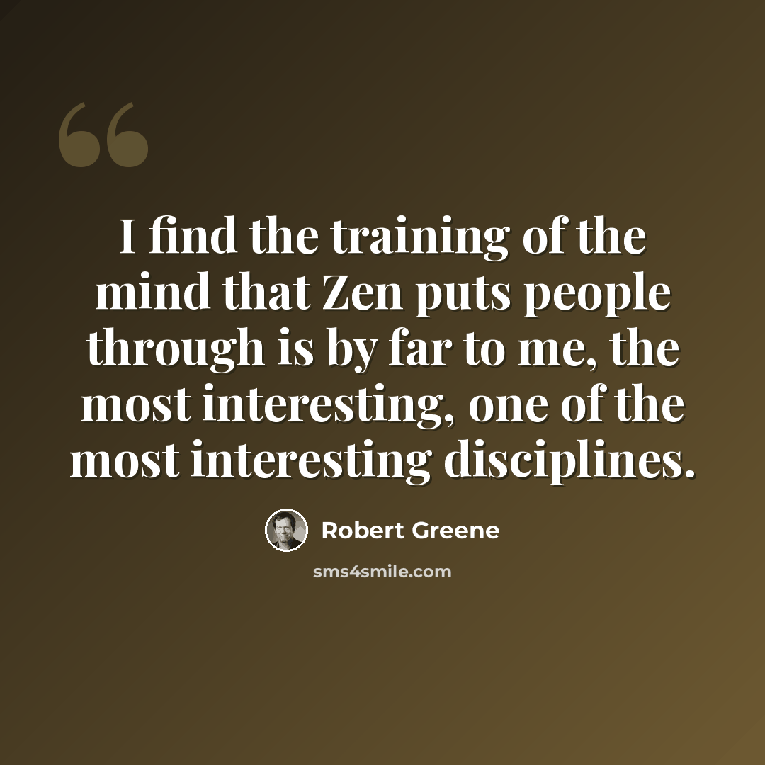 “I find the training of the mind that Zen puts people through is by far to me, the most interesting, one of the most interesting disciplines.” quote by Robert Greene