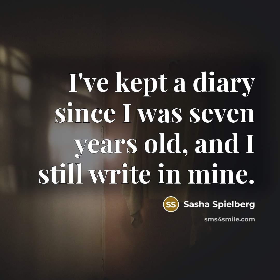 “I've kept a diary since I was seven years old, and I still write in mine.” quote by Sasha Spielberg