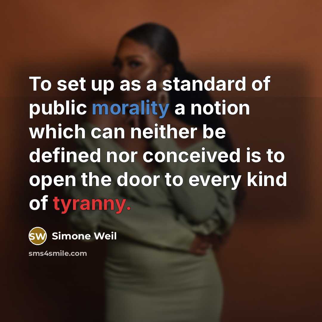 “To set up as a standard of public morality a notion which can neither be defined nor conceived is to open the door to every kind of tyranny.” quote by Simone Weil