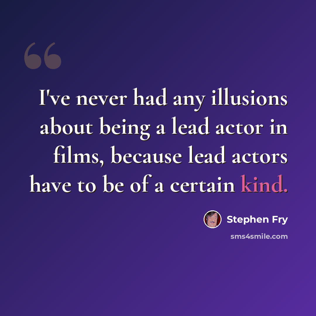 “I've never had any illusions about being a lead actor in films, because lead actors have to be of a certain kind.” quote by Stephen Fry