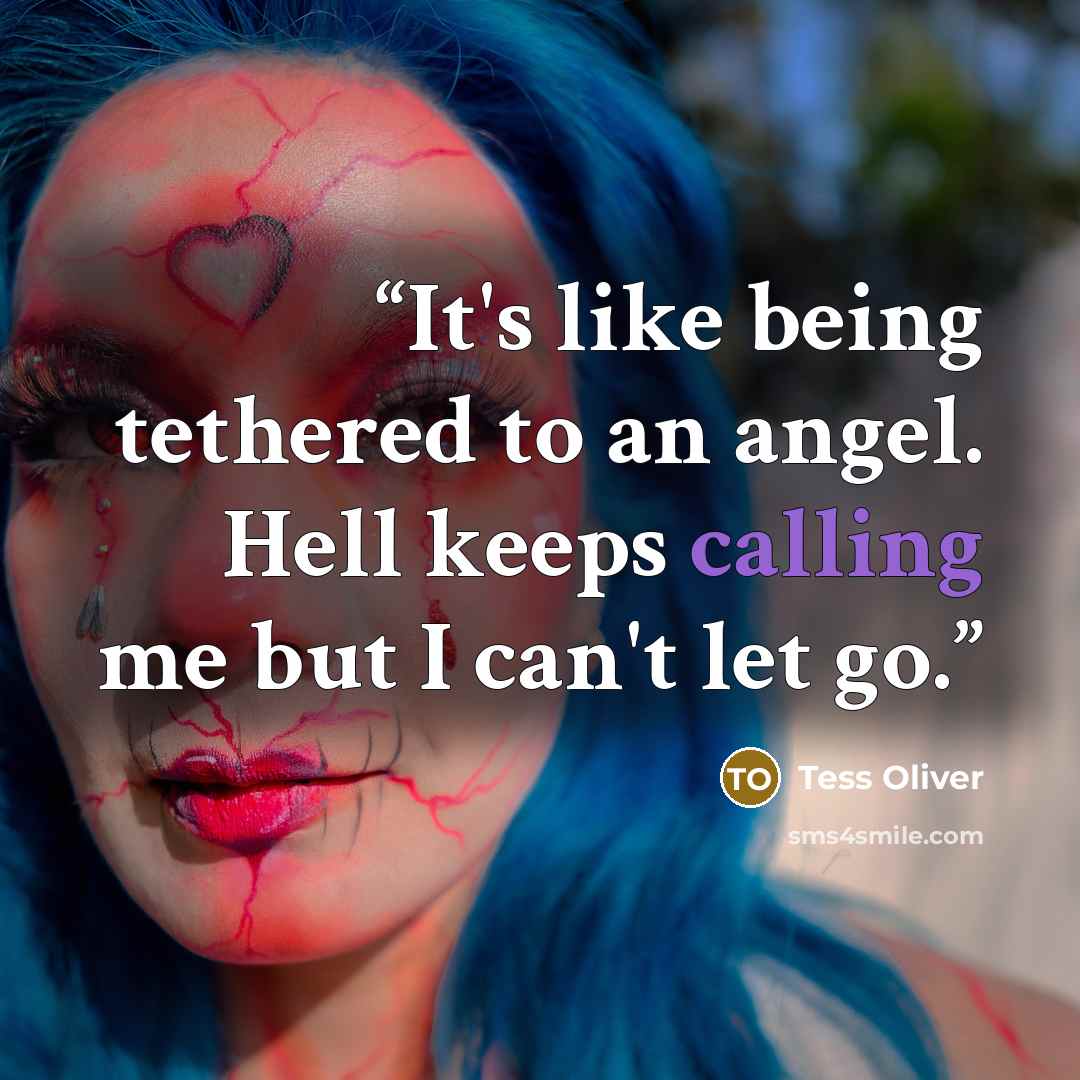 “It's like being tethered to an angel. Hell keeps calling me but I can't let go.” quote by Tess Oliver