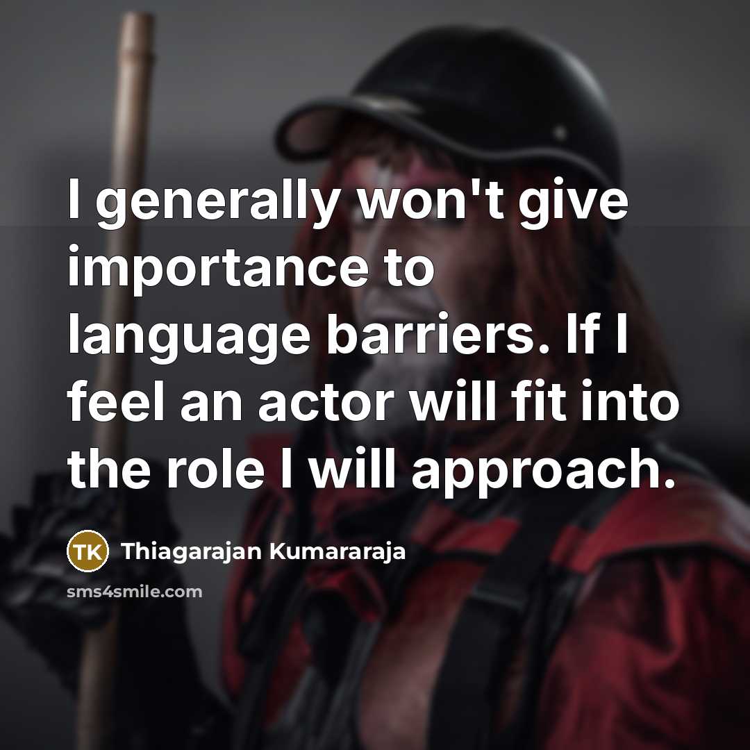 “I generally won't give importance to language barriers. If I feel an actor will fit into the role I will approach.” quote by Thiagarajan Kumararaja