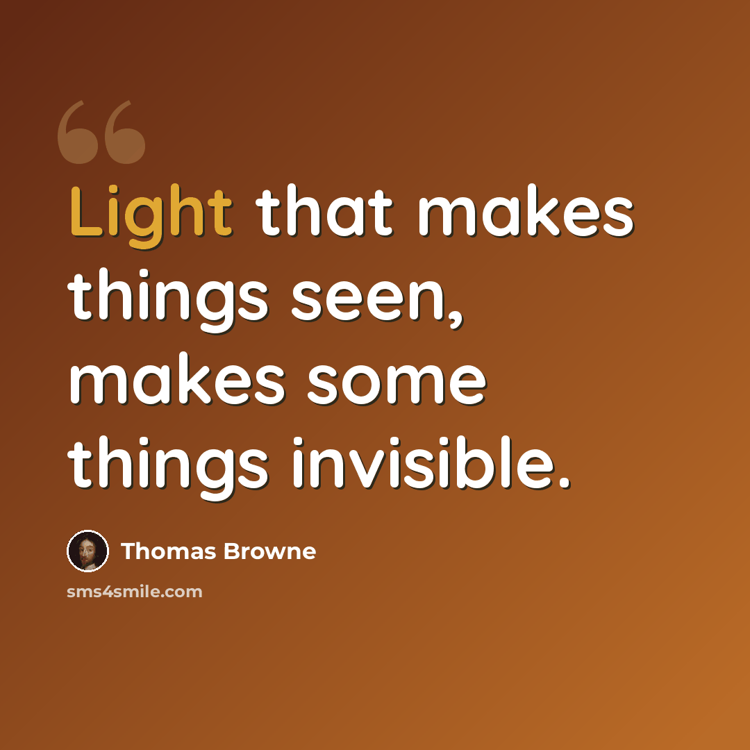 “Light that makes things seen, makes some things invisible.” quote by Thomas Browne