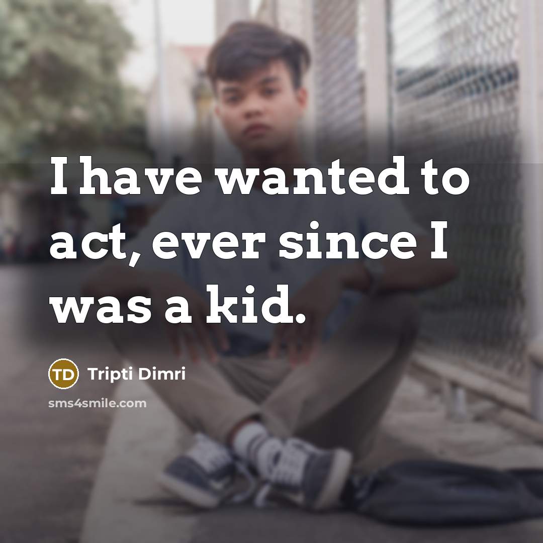 “I have wanted to act, ever since I was a kid.” quote by Tripti Dimri