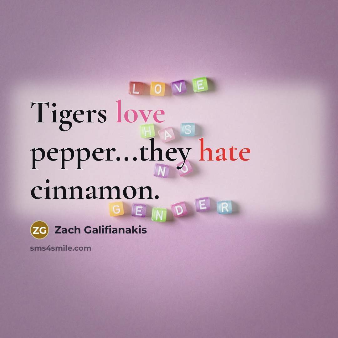 “Tigers love pepper...they hate cinnamon.” quote by Zach Galifianakis