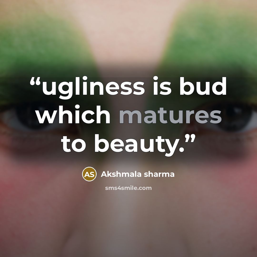 “ugliness is bud which matures to beauty.” quote by Akshmala Sharma