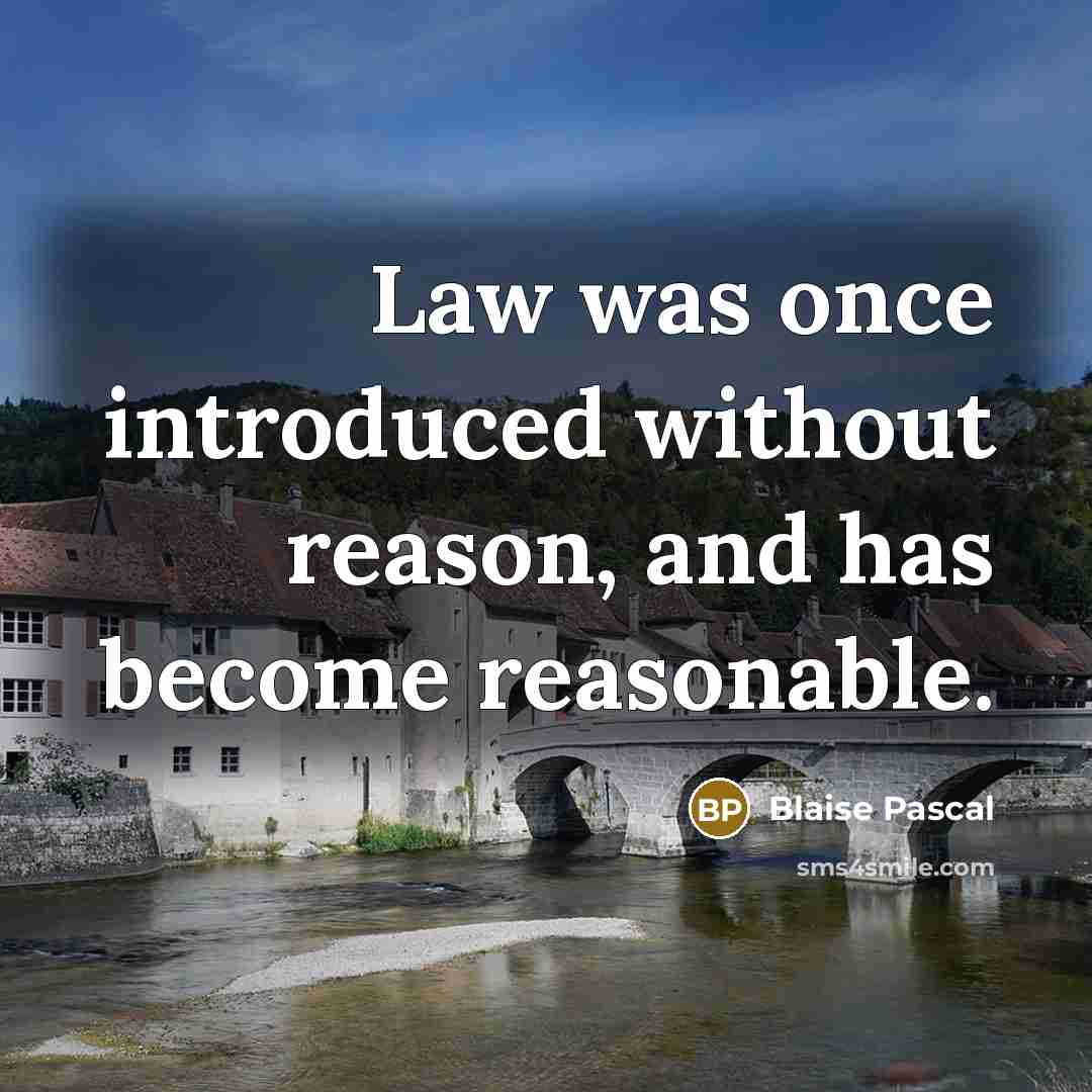 “Law was once introduced without reason, and has become reasonable.” quote by Blaise Pascal
