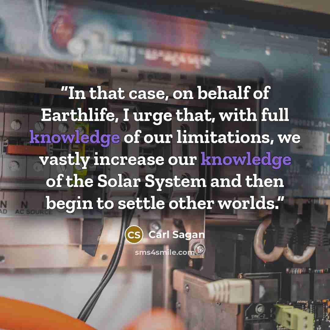 “In that case, on behalf of Earthlife, I urge that, with full knowledge of our limitations, we vastly increase our knowledge of the Solar System and then begin to settle other worlds.” quote by Carl Sagan