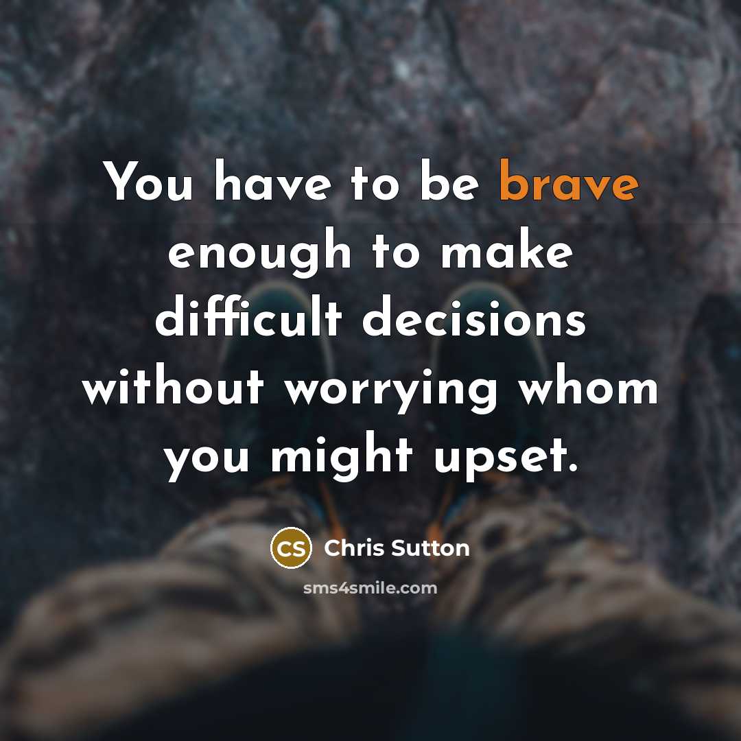 “You have to be brave enough to make difficult decisions without worrying whom you might upset.” quote by Chris Sutton