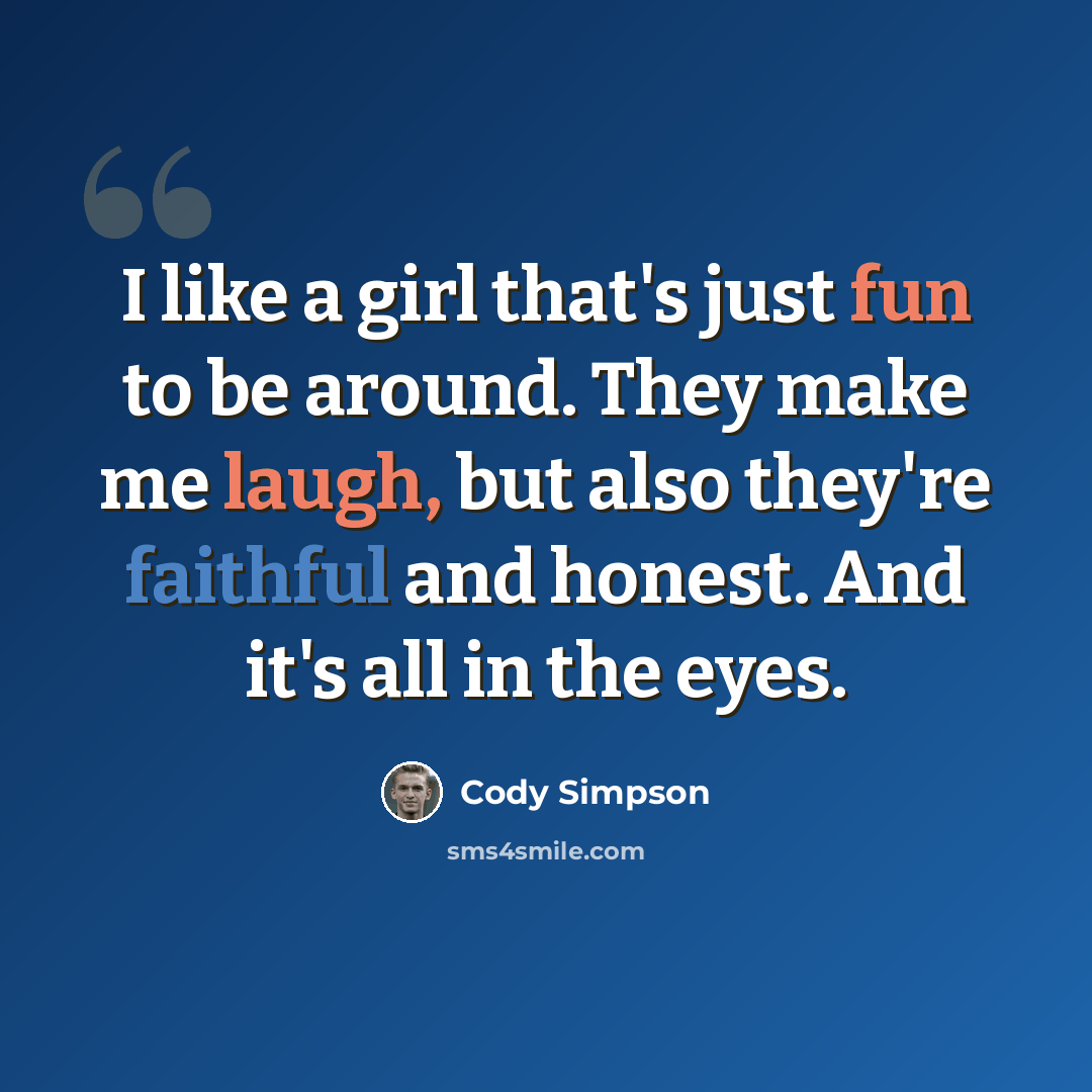 “I like a girl that's just fun to be around. They make me laugh, but also they're faithful and honest. And it's all in the eyes.” quote by Cody Simpson