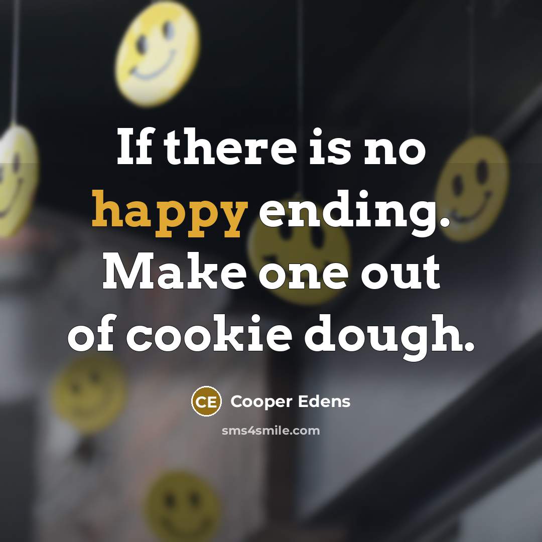 “If there is no happy ending. Make one out of cookie dough.” quote by Cooper Edens