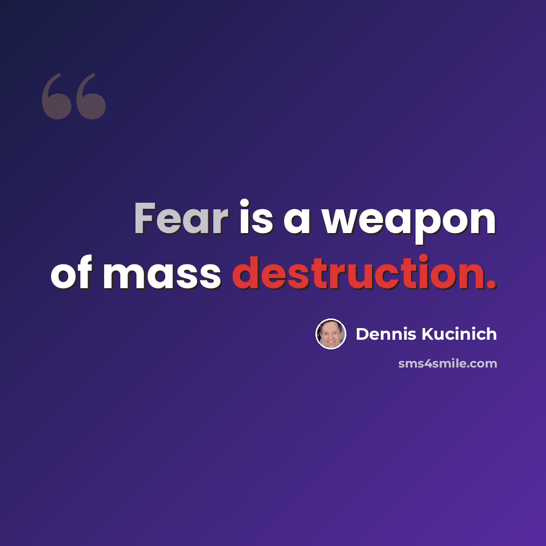 “Fear is a weapon of mass destruction.” quote by Dennis Kucinich