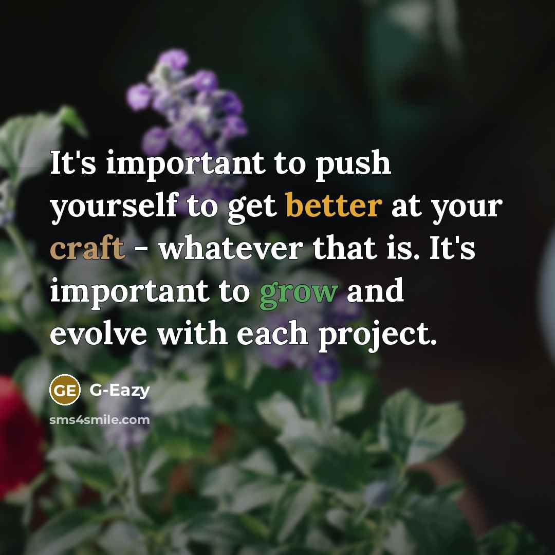 “It's important to push yourself to get better at your craft - whatever that is. It's important to grow and evolve with each project.” quote by G-Eazy
