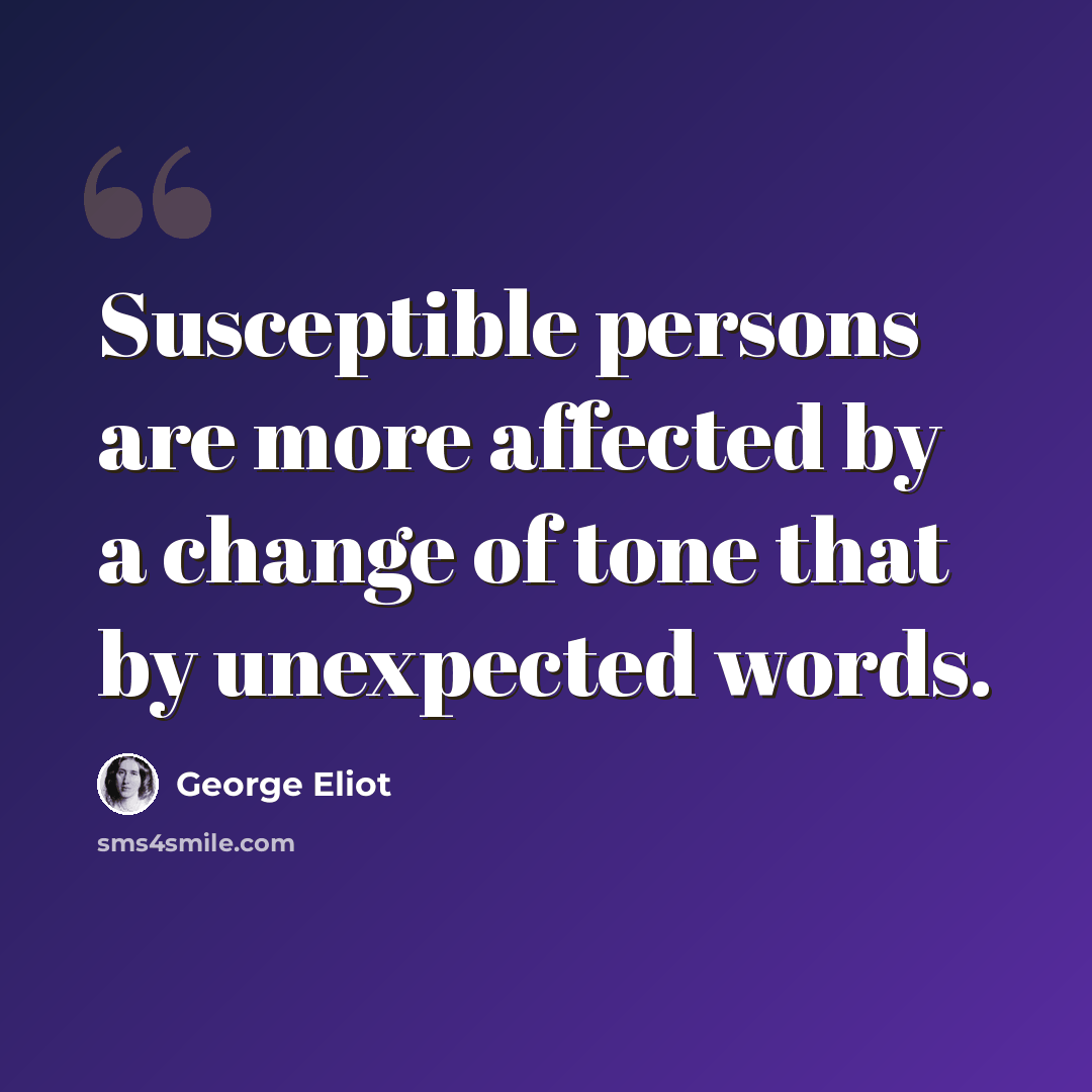 “Susceptible persons are more affected by a change of tone that by unexpected words.” quote by George Eliot