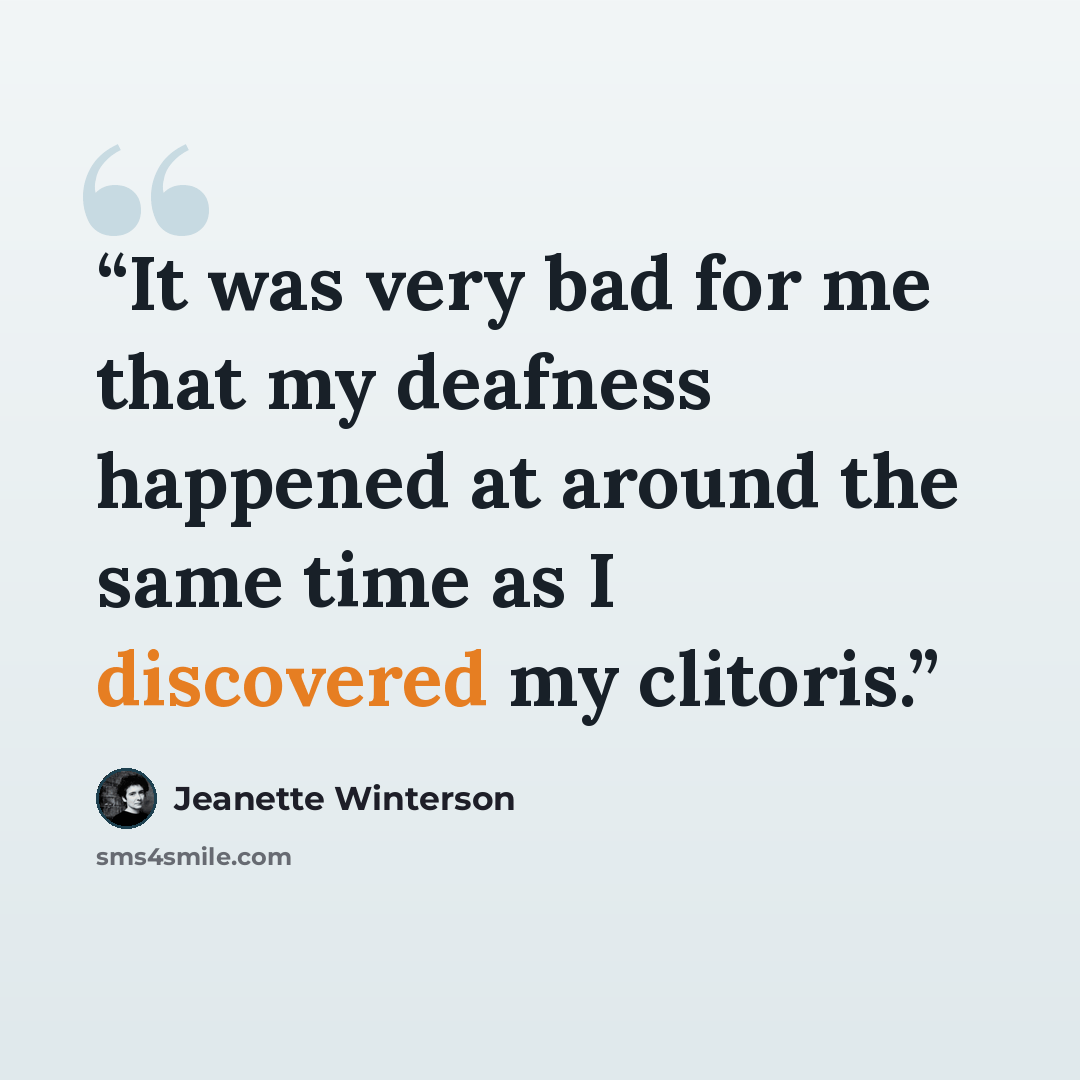 “It was very bad for me that my deafness happened at around the same time as I discovered my clitoris.” quote by Jeanette Winterson