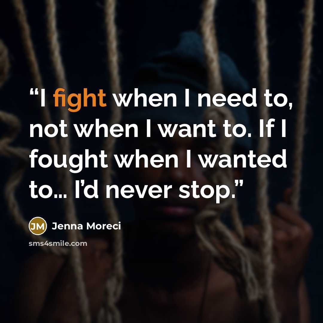 “I fight when I need to, not when I want to. If I fought when I wanted to… I’d never stop.” quote by Jenna Moreci