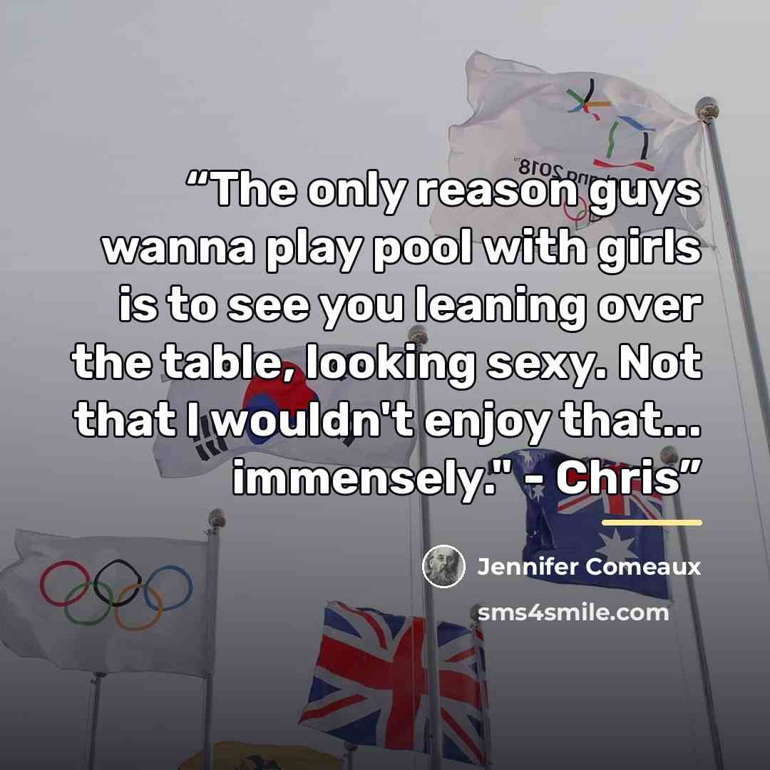 “The only reason guys wanna play pool with girls is to see you leaning over the table, looking sexy. Not that I wouldn't enjoy that... immensely." - Chris” quote by Jennifer Comeaux