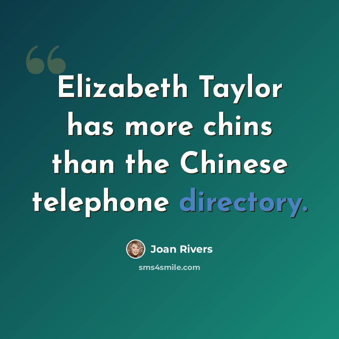 “Elizabeth Taylor has more chins than the Chinese telephone directory.” quote by Joan Rivers