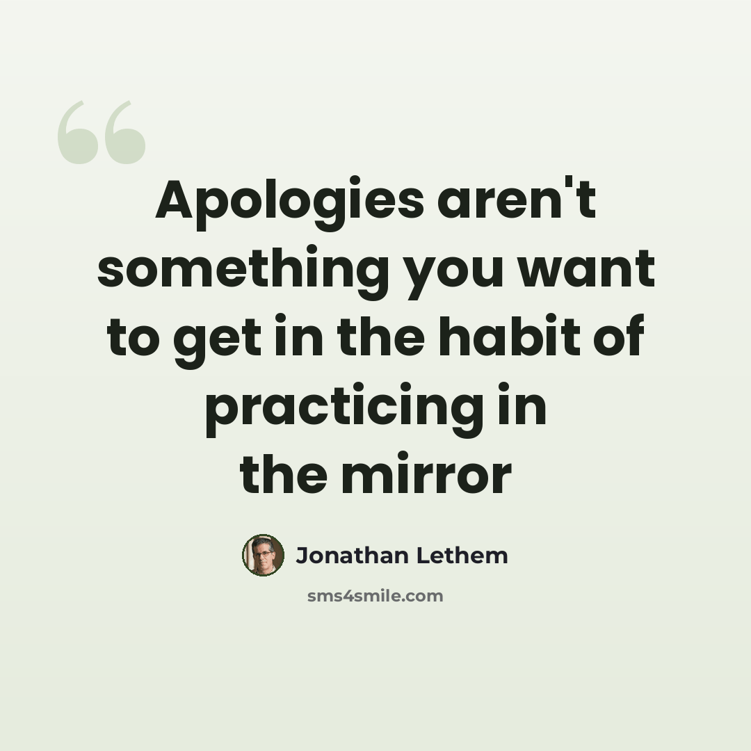 “Apologies aren't something you want to get in the habit of practicing in the mirror” quote by Jonathan Lethem