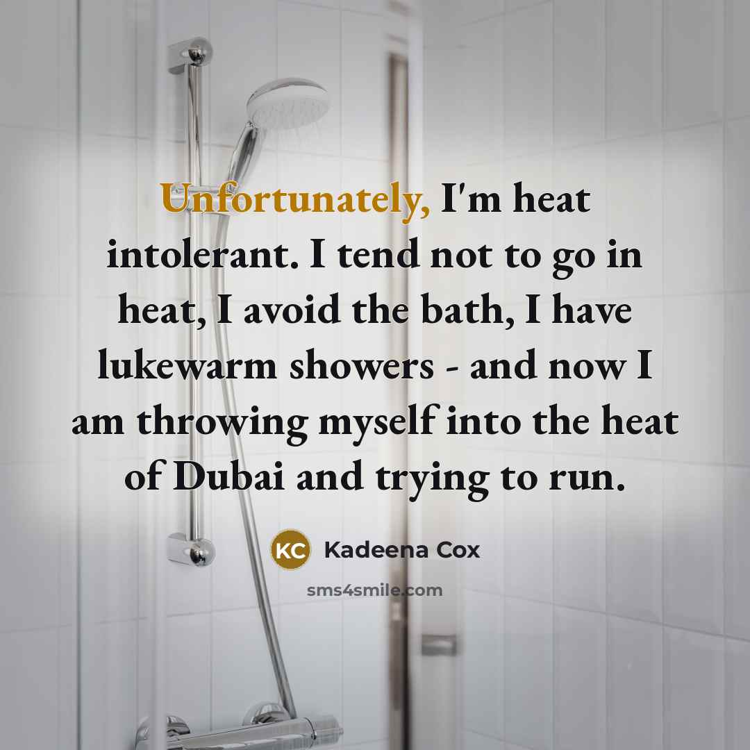 “Unfortunately, I'm heat intolerant. I tend not to go in heat, I avoid the bath, I have lukewarm showers - and now I am throwing myself into the heat of Dubai and trying to run.” quote by Kadeena Cox