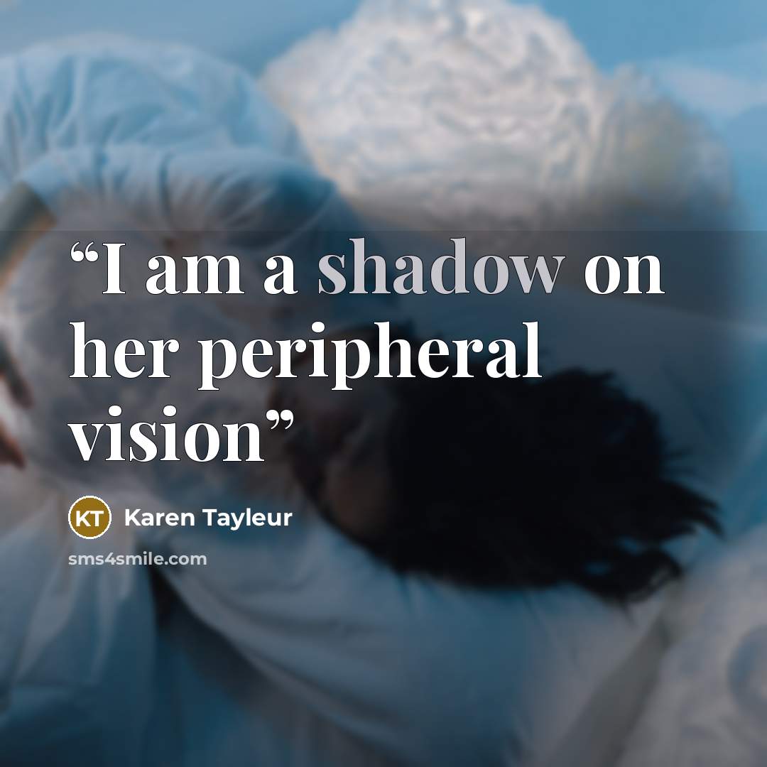 “I am a shadow on her peripheral vision” quote by Karen Tayleur