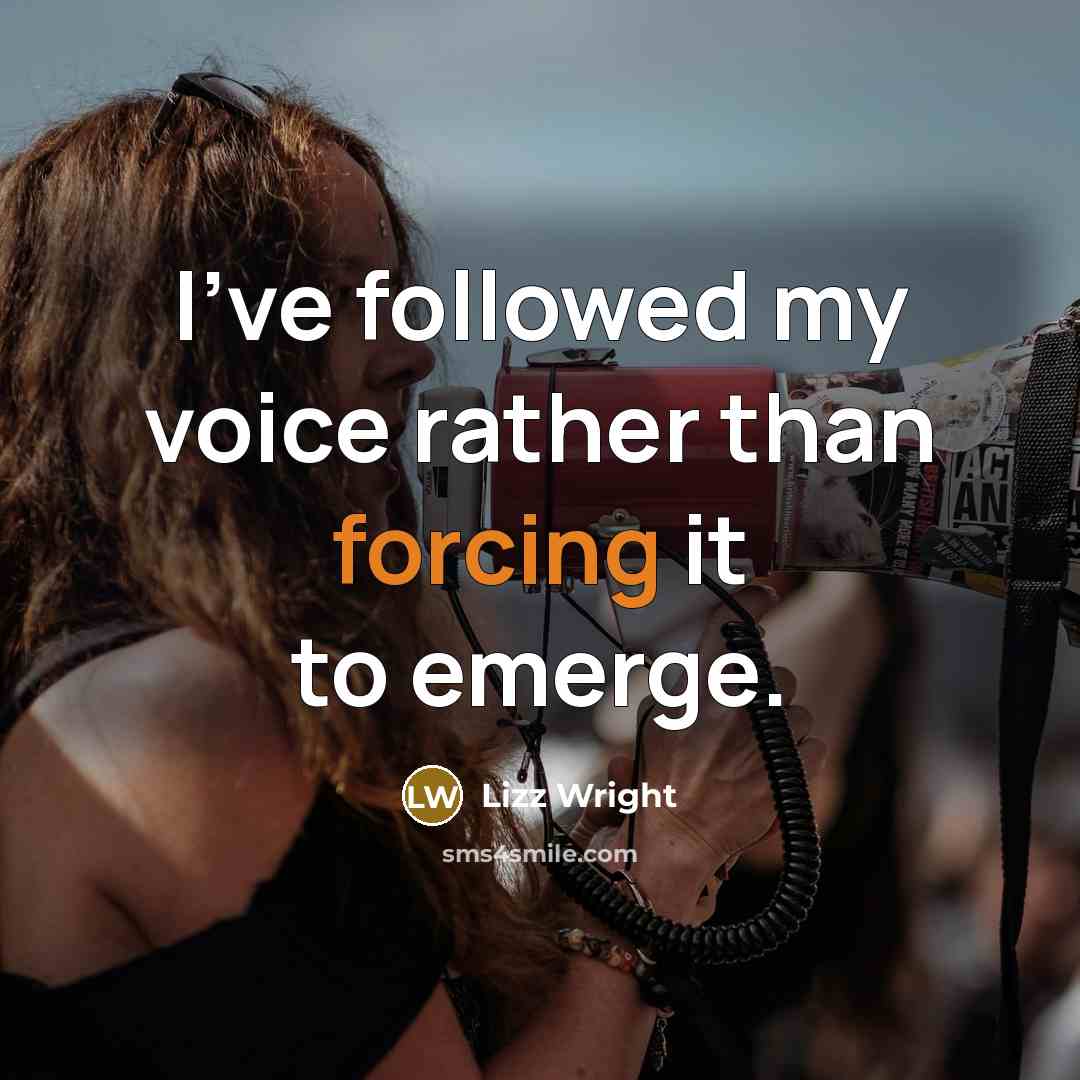 “I've followed my voice rather than forcing it to emerge.” quote by Lizz Wright