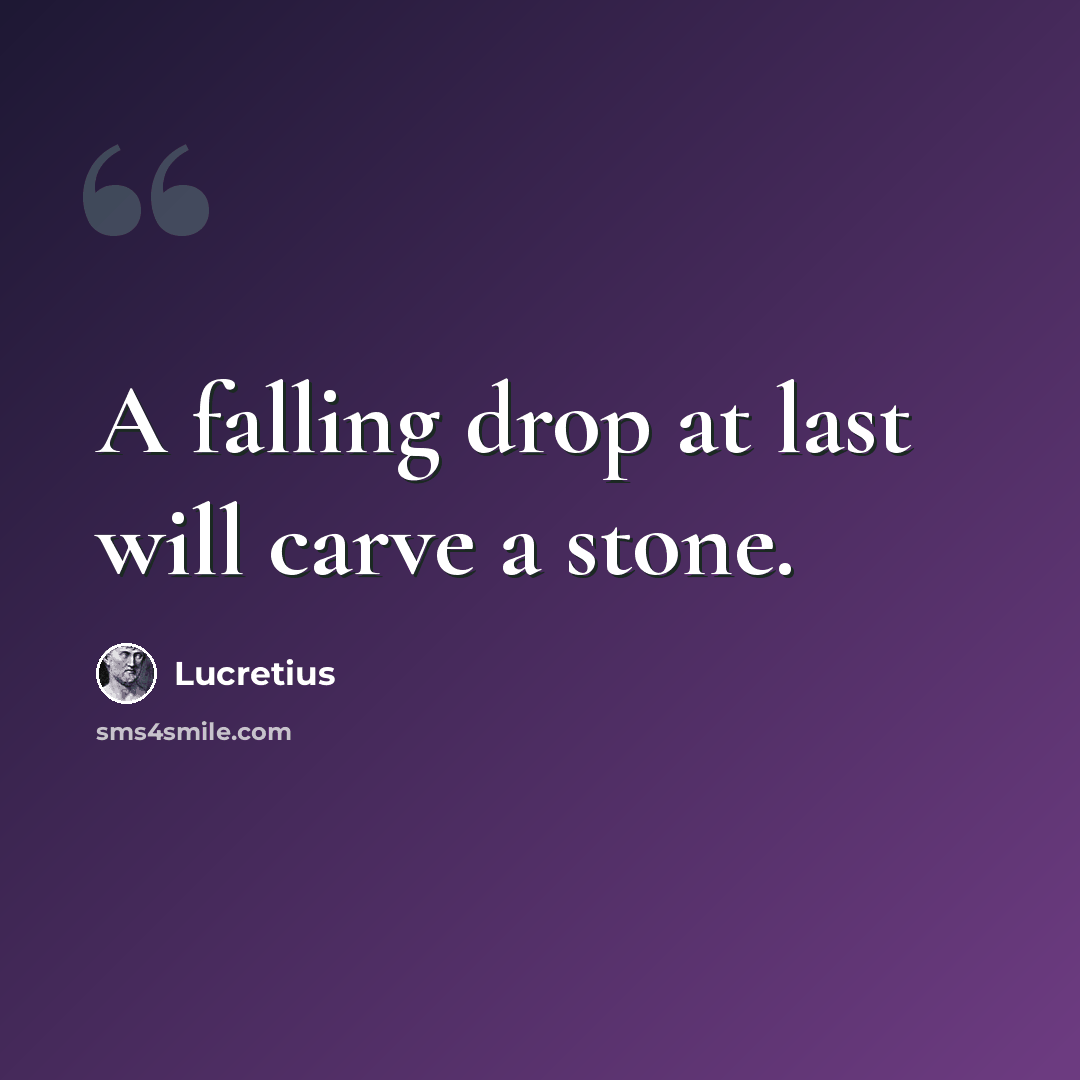 “A falling drop at last will carve a stone.” quote by Lucretius