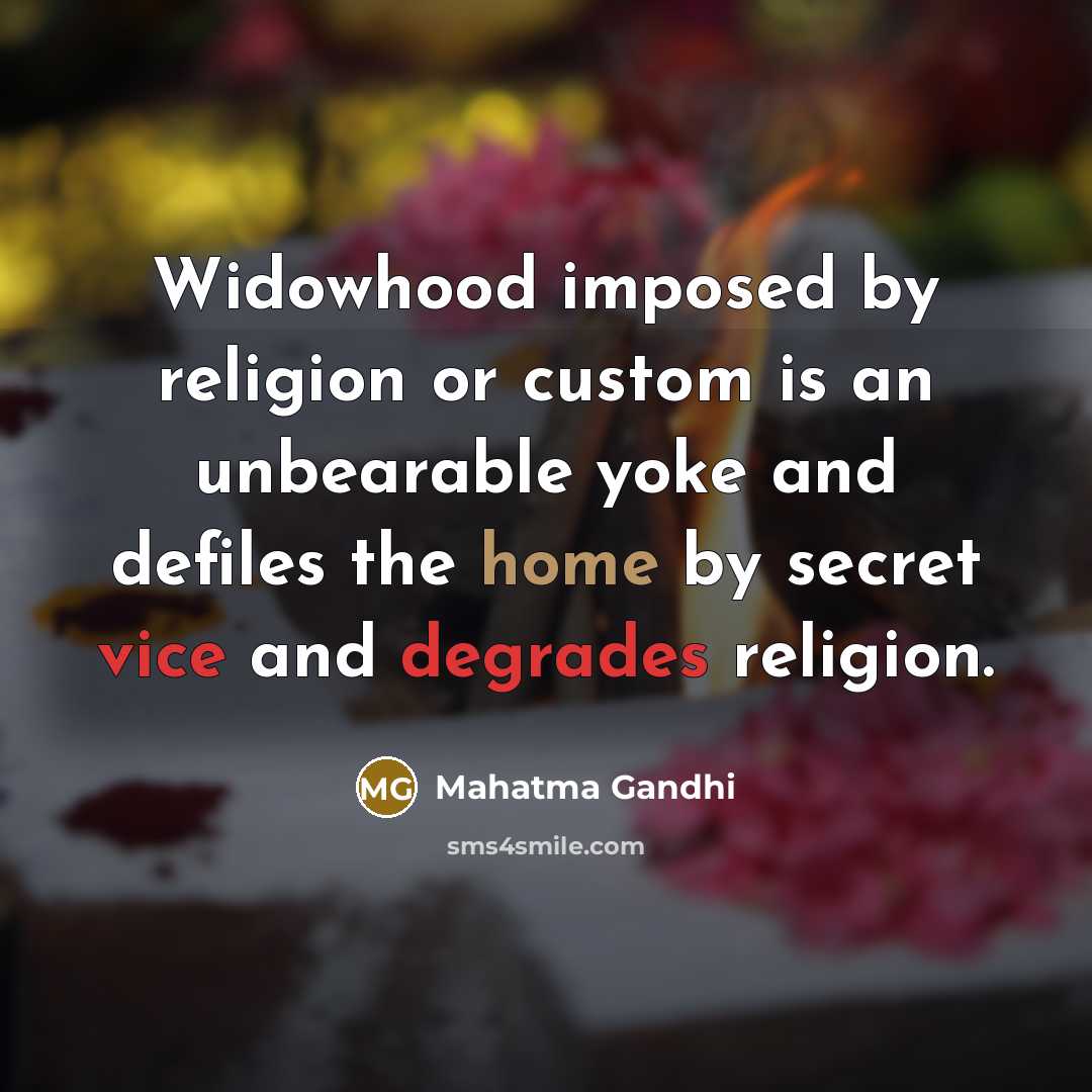 “Widowhood imposed by religion or custom is an unbearable yoke and defiles the home by secret vice and degrades religion.” quote by Mahatma Gandhi