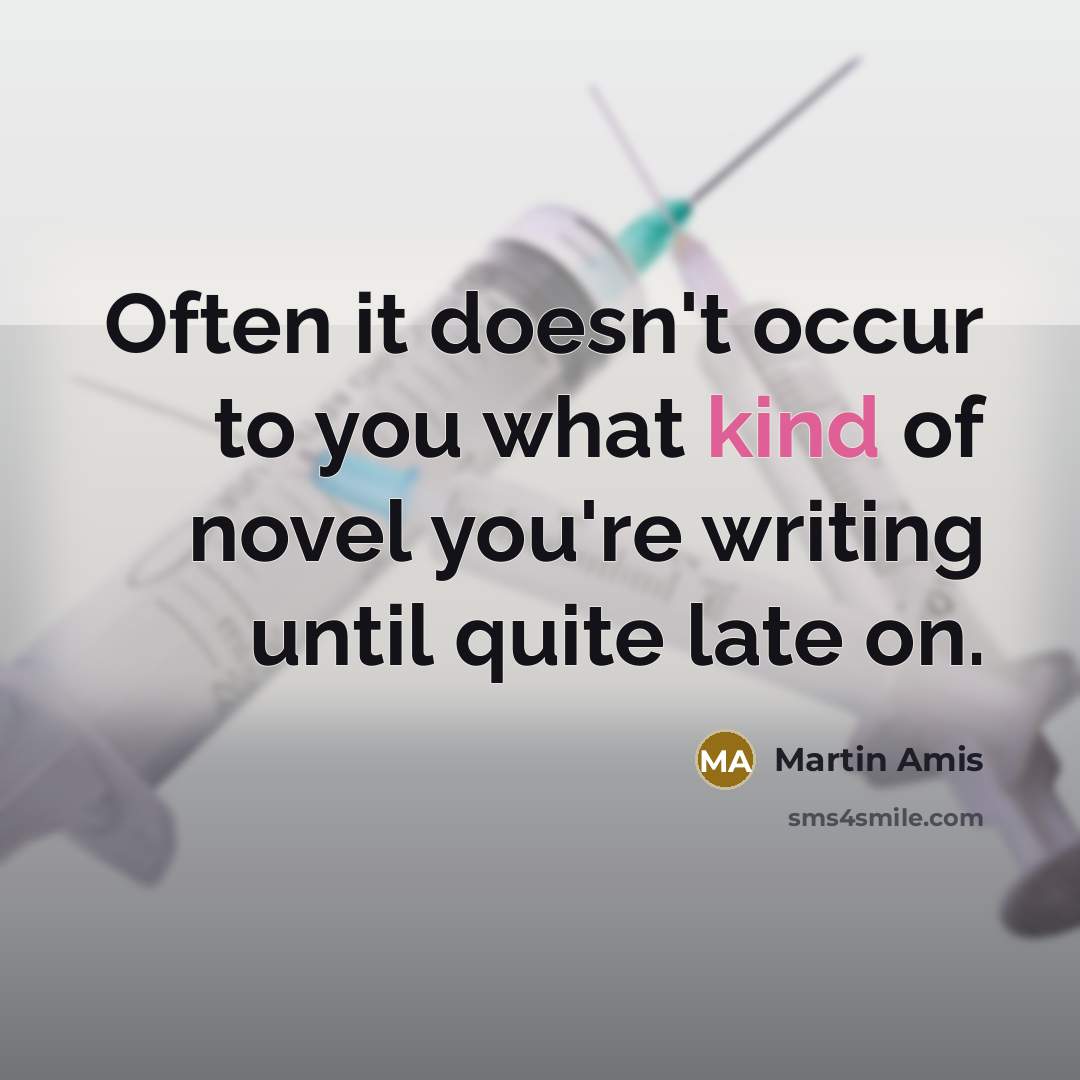 “Often it doesn't occur to you what kind of novel you're writing until quite late on.” quote by Martin Amis