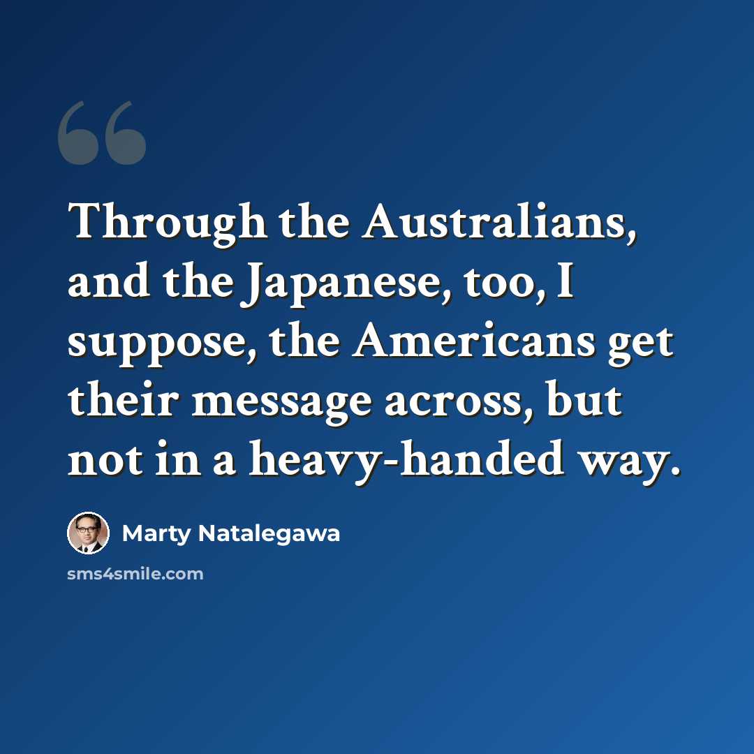 “Through the Australians, and the Japanese, too, I suppose, the Americans get their message across, but not in a heavy-handed way.” quote by Marty Natalegawa