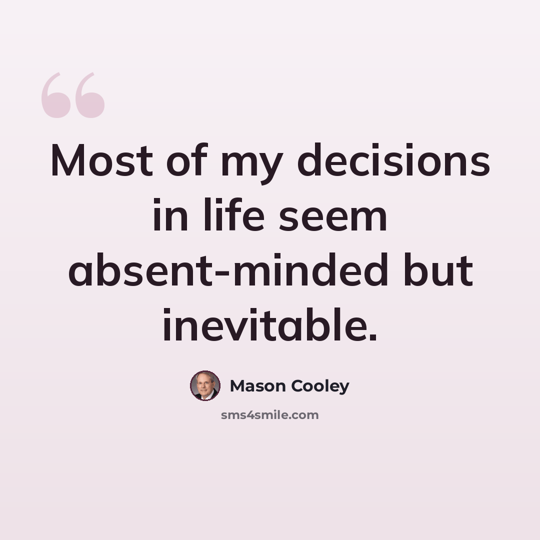 “Most of my decisions in life seem absent-minded but inevitable.” quote by Mason Cooley