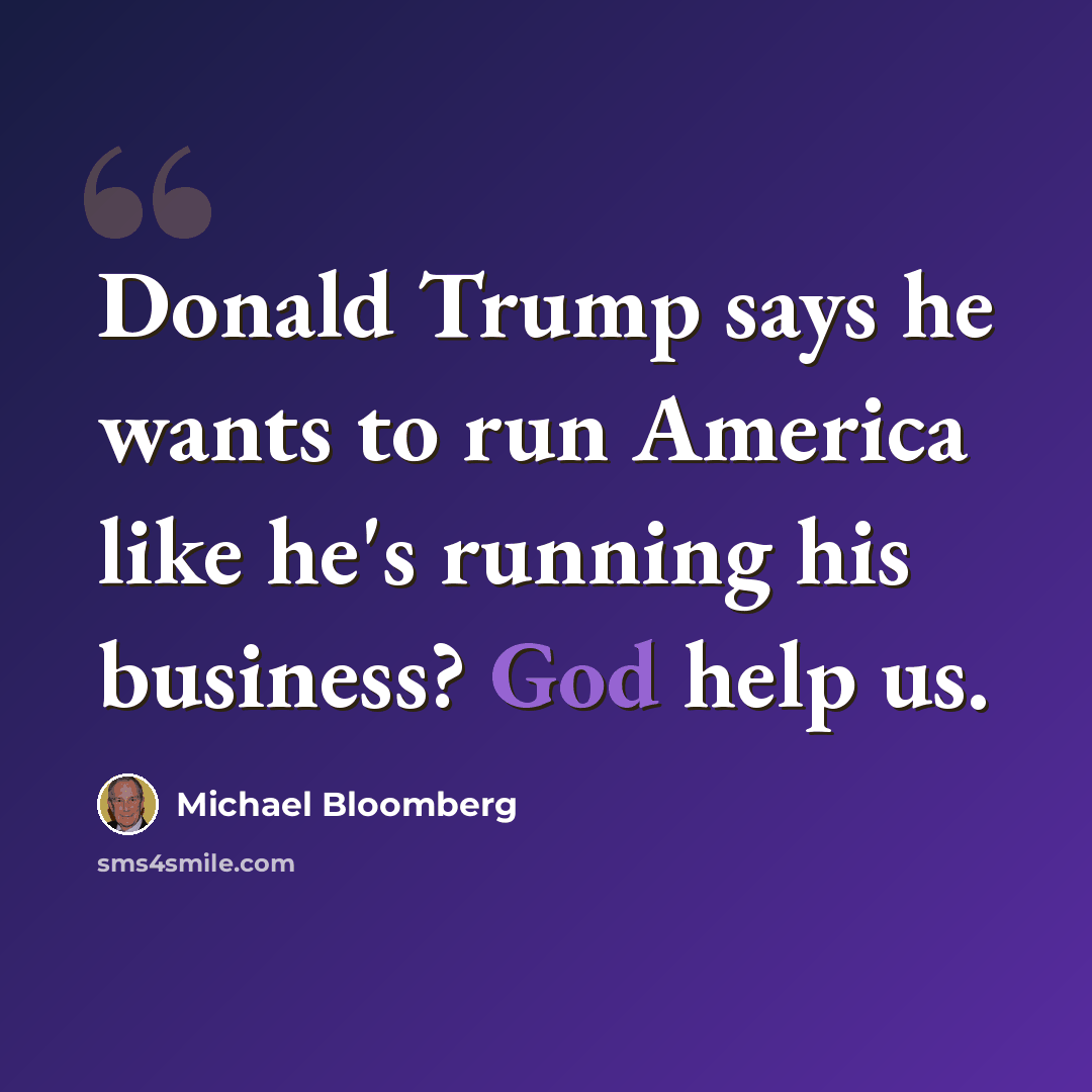“Donald Trump says he wants to run America like he's running his business? God help us.” quote by Michael Bloomberg