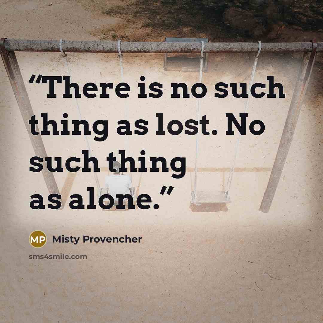 “There is no such thing as lost. No such thing as alone.” quote by Misty Provencher