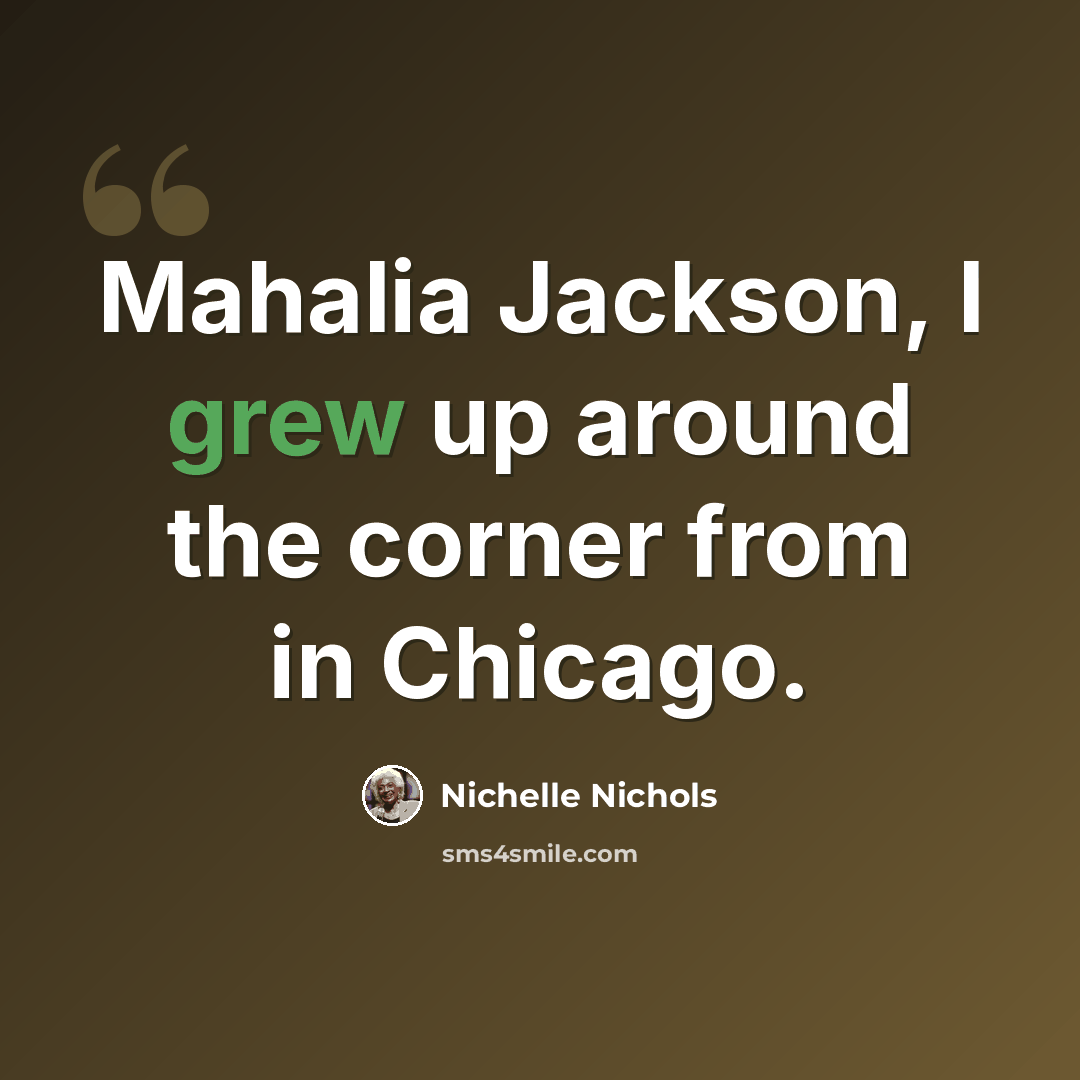 “Mahalia Jackson, I grew up around the corner from in Chicago.” quote by Nichelle Nichols