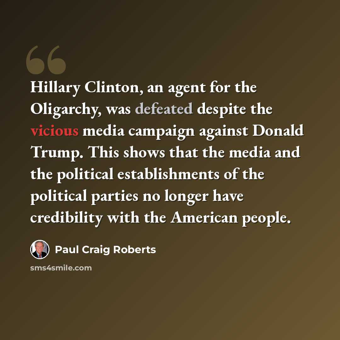 “Hillary Clinton, an agent for the Oligarchy, was defeated despite the vicious media campaign against Donald Trump. This shows that the media and the political establishments of the political parties no longer have credibility with the American people.” quote by Paul Craig Roberts