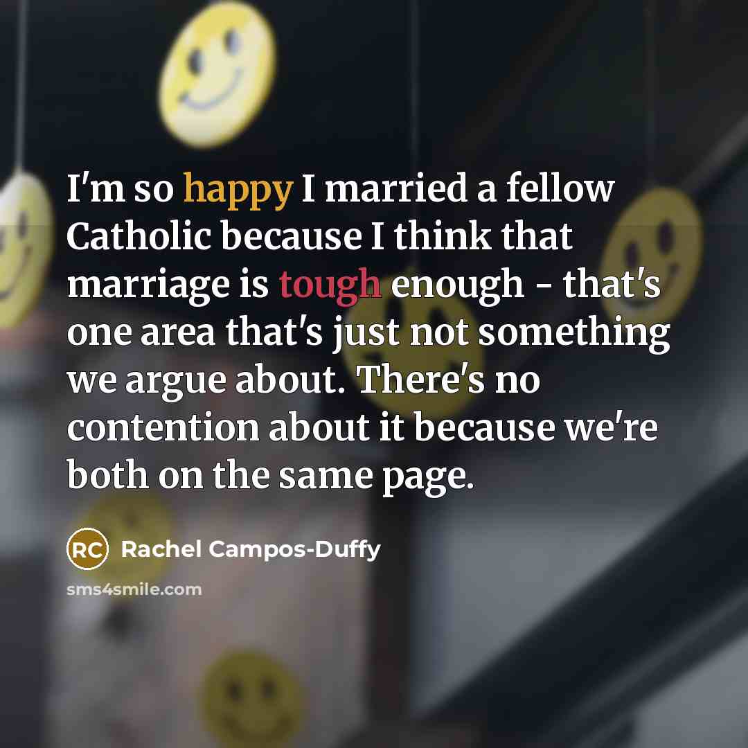 “I'm so happy I married a fellow Catholic because I think that marriage is tough enough - that's one area that's just not something we argue about. There's no contention about it because we're both on the same page.” quote by Rachel Campos-Duffy