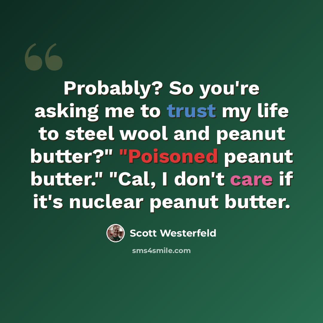 “Probably? So you're asking me to trust my life to steel wool and peanut butter?" "Poisoned peanut butter." "Cal, I don't care if it's nuclear peanut butter.” quote by Scott Westerfeld