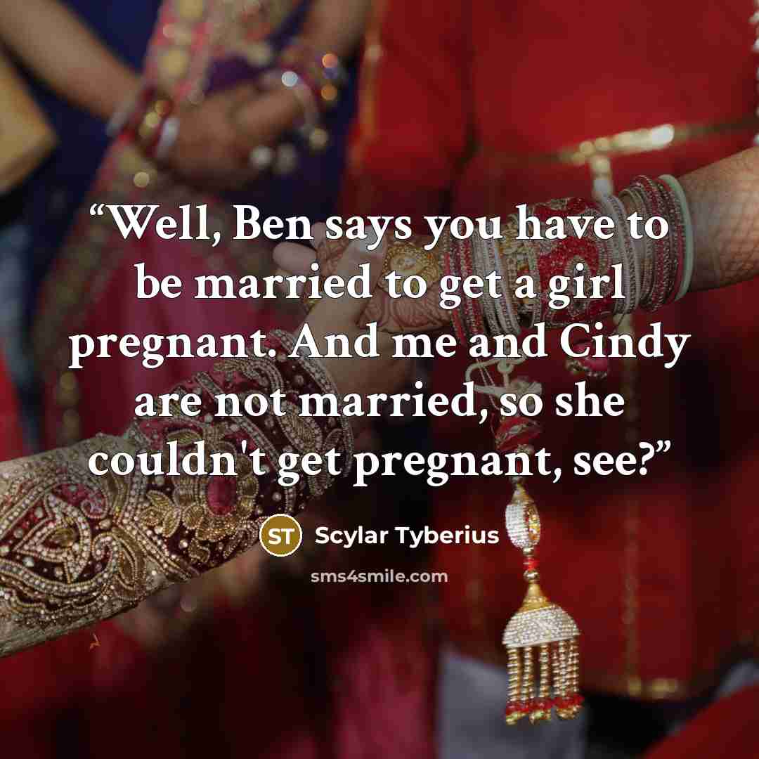 “Well, Ben says you have to be married to get a girl pregnant. And me and Cindy are not married, so she couldn't get pregnant, see?” quote by Scylar Tyberius