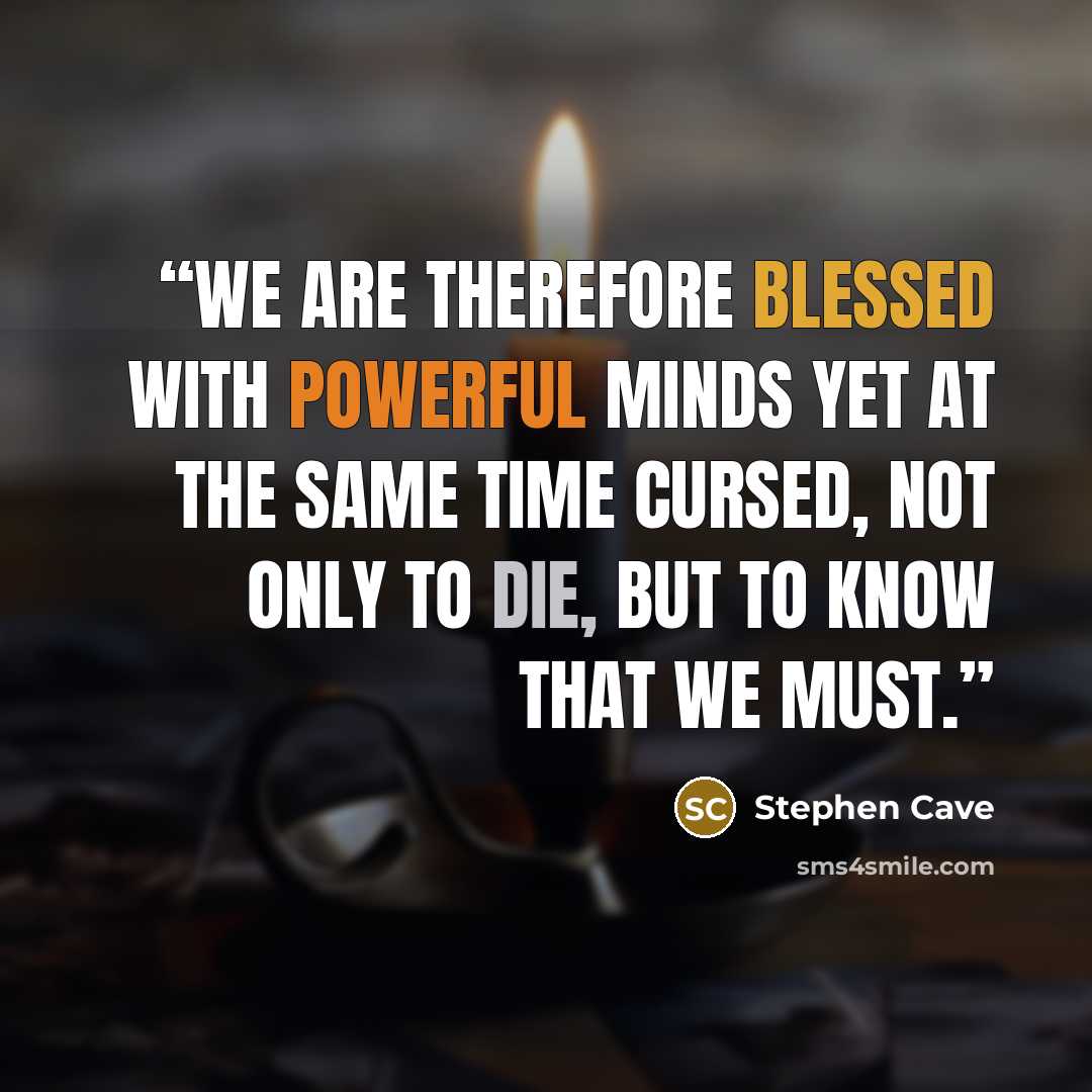 “We are therefore blessed with powerful minds yet at the same time cursed, not only to die, but to know that we must.” quote by Stephen Cave