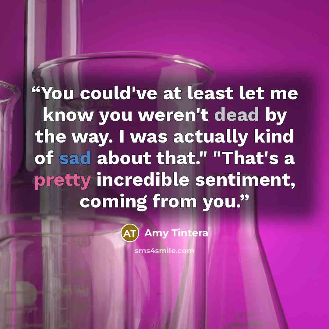 “You could've at least let me know you weren't dead by the way. I was actually kind of sad about that." "That's a pretty incredible sentiment, coming from you.” quote by Amy Tintera