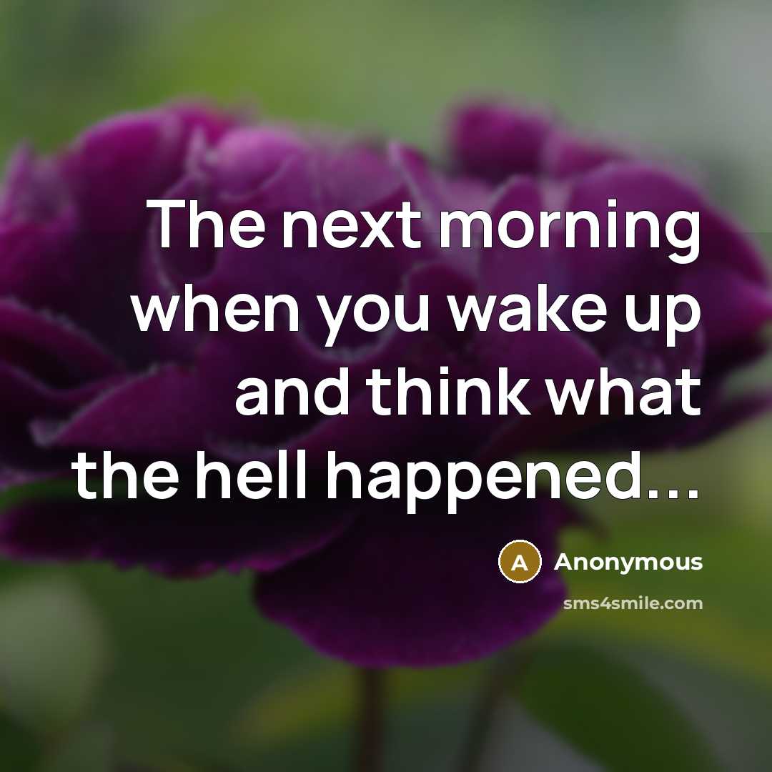 “The next morning when you wake up and think what the hell happened...” quote by Anonymous