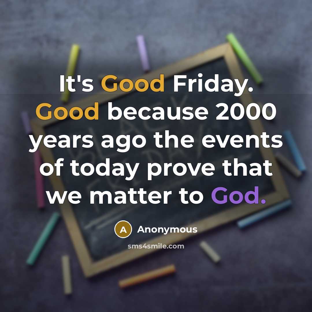 “It's Good Friday. Good because 2000 years ago the events of today prove that we matter to God.” quote by Anonymous