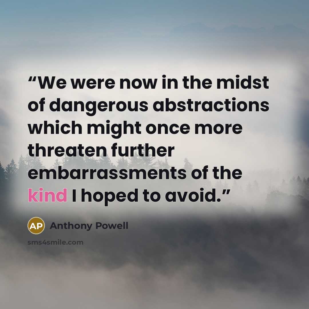 “We were now in the midst of dangerous abstractions which might once more threaten further embarrassments of the kind I hoped to avoid.” quote by Anthony Powell