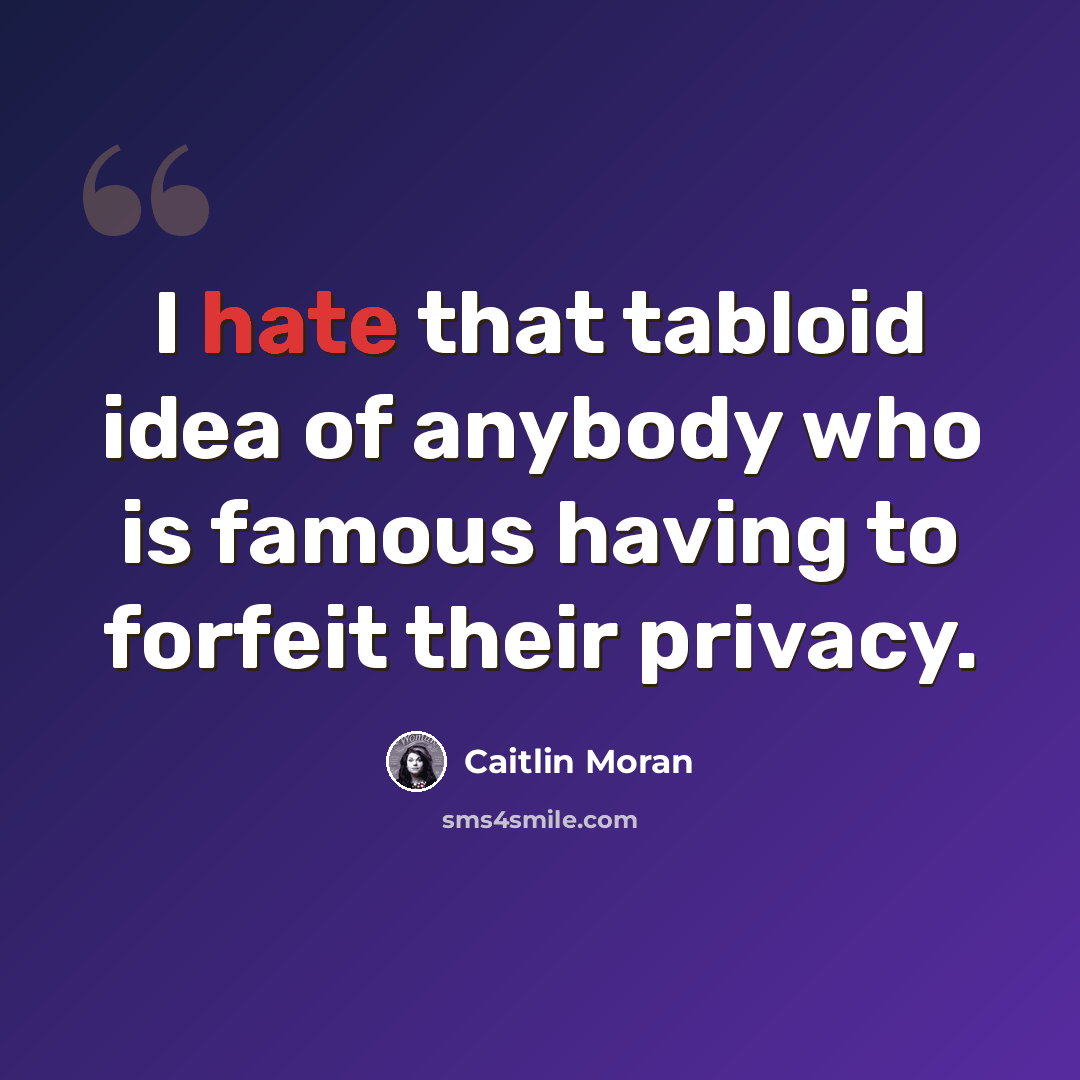 “I hate that tabloid idea of anybody who is famous having to forfeit their privacy.” quote by Caitlin Moran