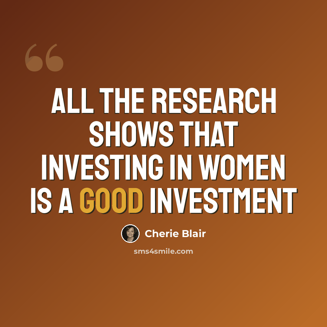 “All the research shows that investing in women is a good investment” quote by Cherie Blair