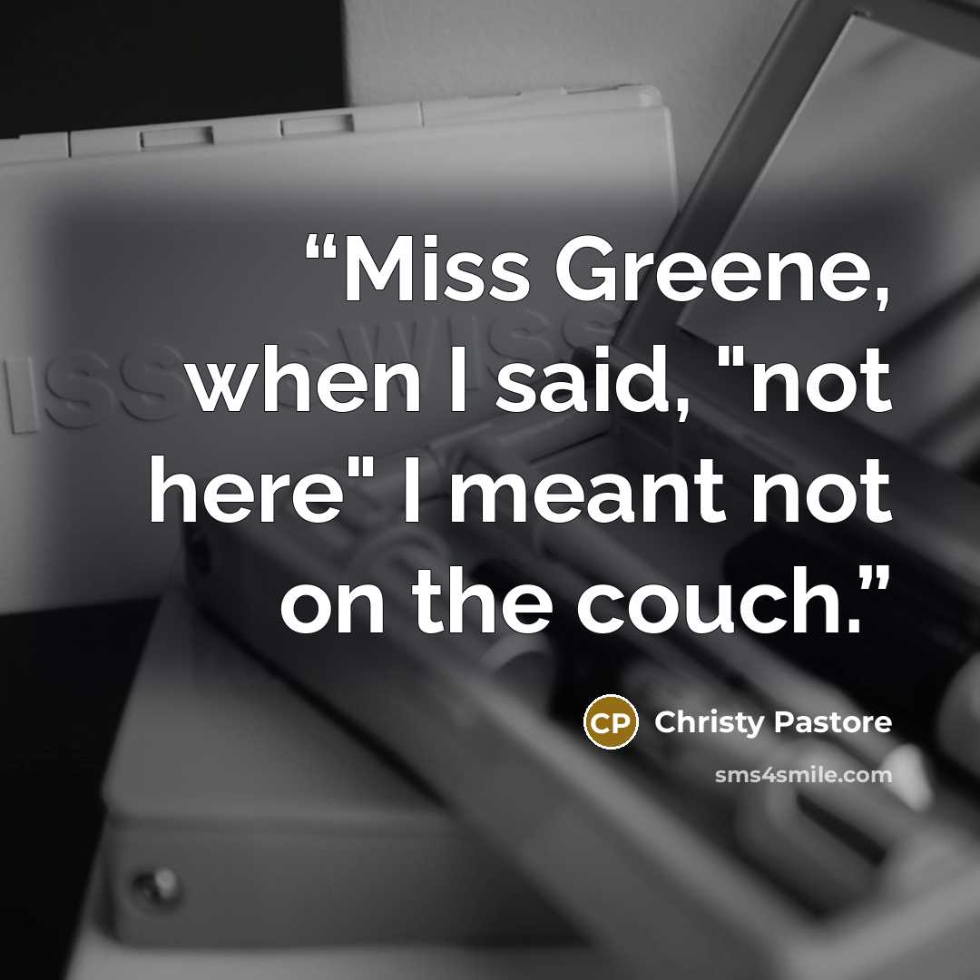 “Miss Greene, when I said, "not here" I meant not on the couch.” quote by Christy Pastore