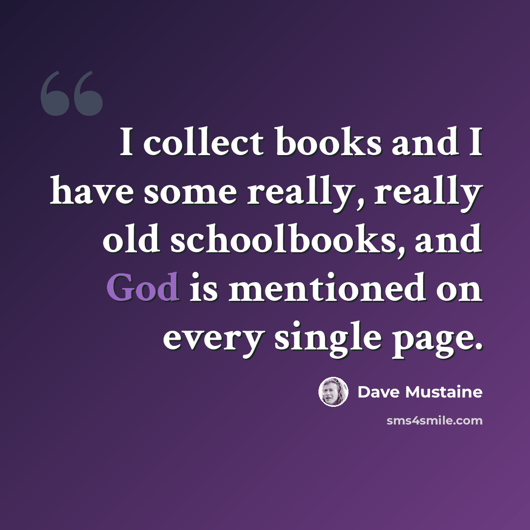 “I collect books and I have some really, really old schoolbooks, and God is mentioned on every single page.” quote by Dave Mustaine