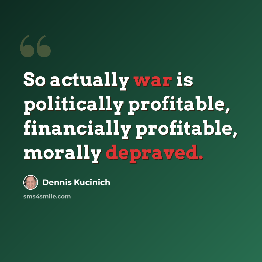 “So actually war is politically profitable, financially profitable, morally depraved.” quote by Dennis Kucinich